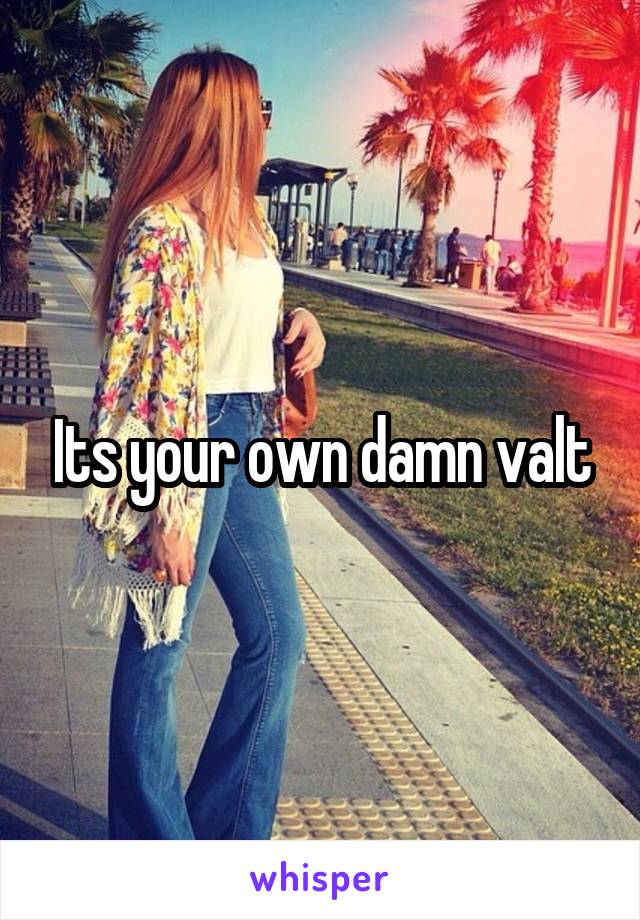Its your own damn valt