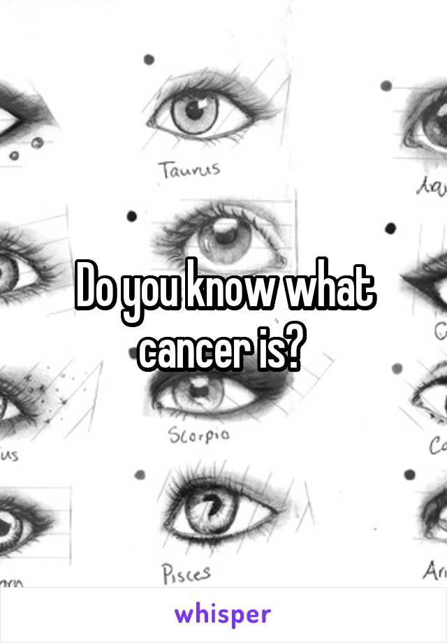 Do you know what cancer is? 