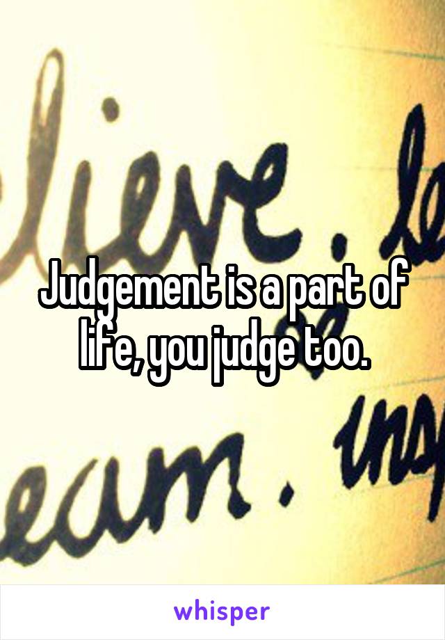 Judgement is a part of life, you judge too.