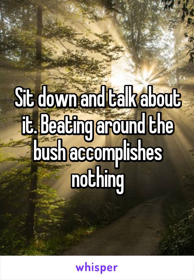 Sit down and talk about it. Beating around the bush accomplishes nothing