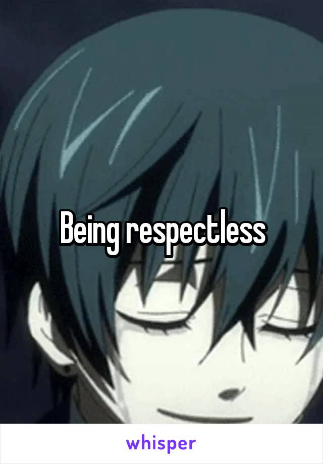 Being respectless