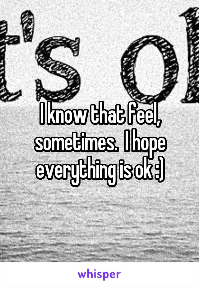 I know that feel, sometimes.  I hope everything is ok :)