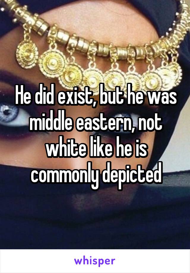 He did exist, but he was middle eastern, not white like he is commonly depicted