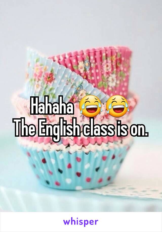 Hahaha 😂😂
The English class is on.