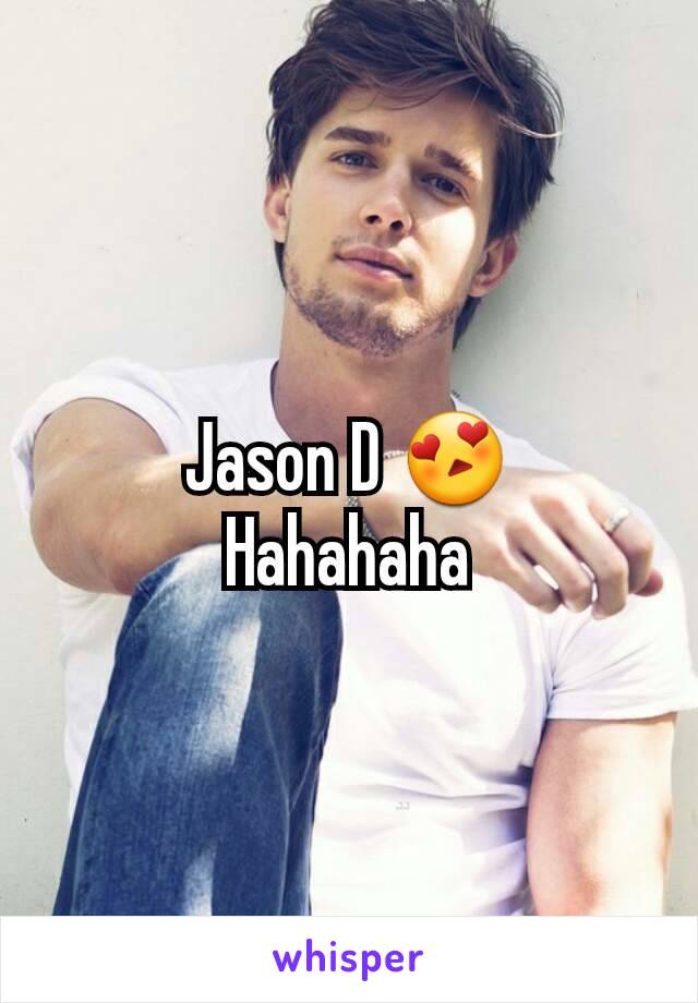 Jason D 😍
Hahahaha