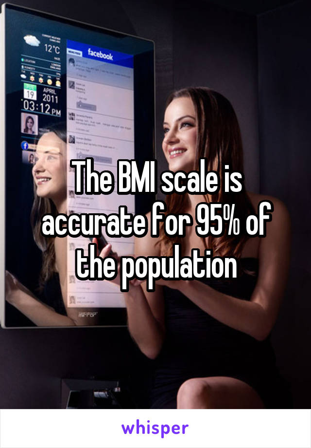 The BMI scale is accurate for 95% of the population