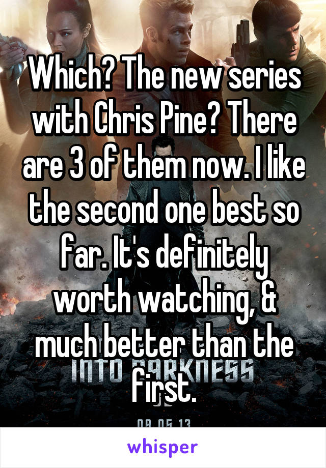 Which? The new series with Chris Pine? There are 3 of them now. I like the second one best so far. It's definitely worth watching, & much better than the first.