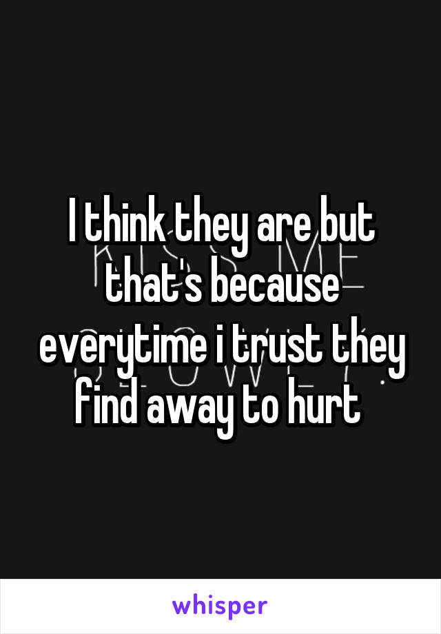 I think they are but that's because everytime i trust they find away to hurt 