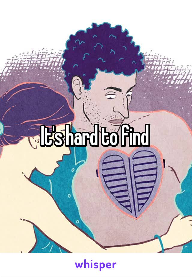 It's hard to find 