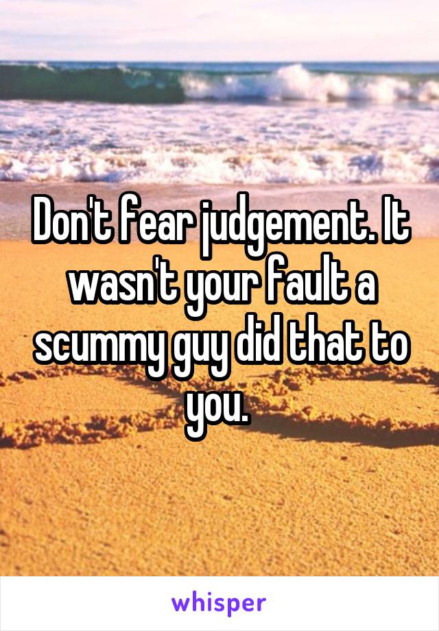 Don't fear judgement. It wasn't your fault a scummy guy did that to you. 