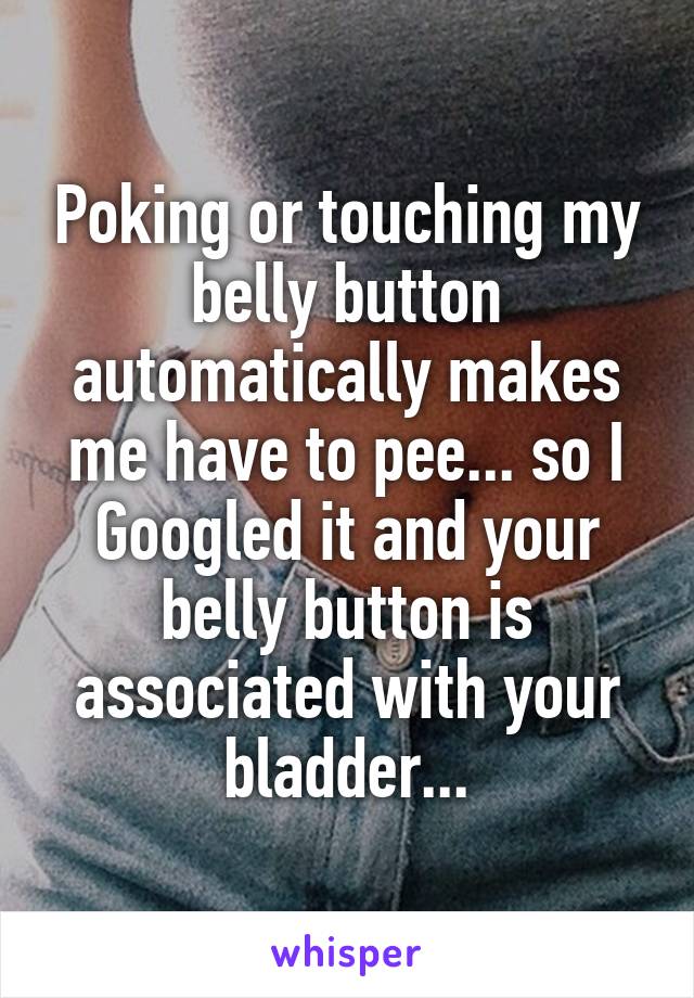 why does touching your belly button make you have to pee