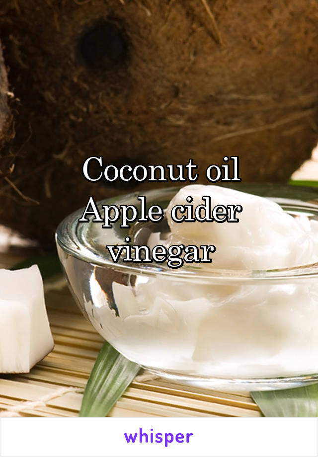 Coconut oil
Apple cider vinegar
