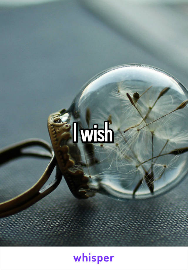 I wish 