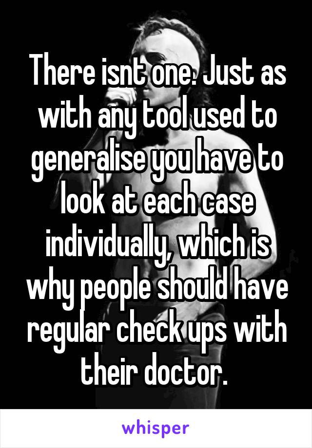 There isnt one. Just as with any tool used to generalise you have to look at each case individually, which is why people should have regular check ups with their doctor. 