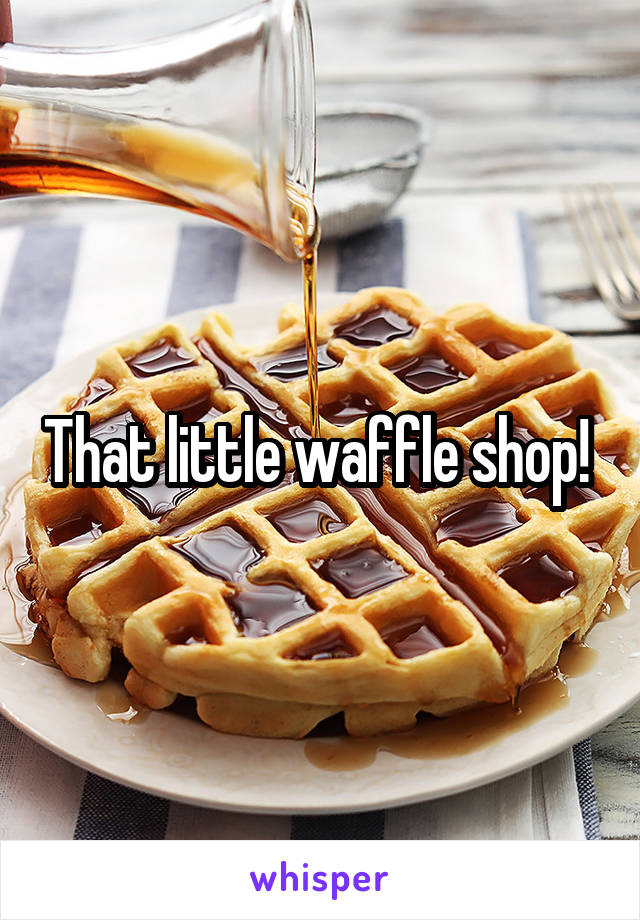 That little waffle shop! 