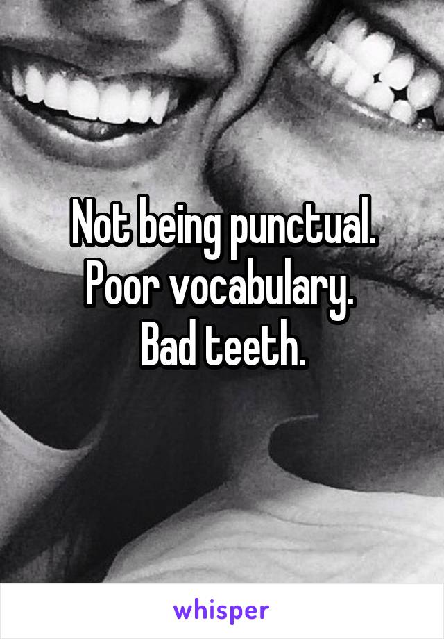 Not being punctual.
Poor vocabulary. 
Bad teeth.
