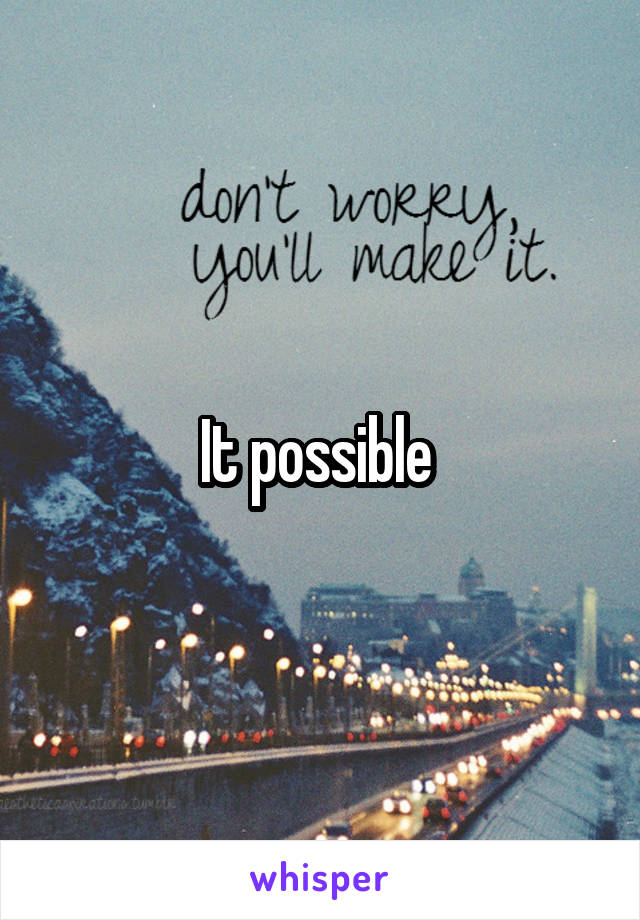 It possible 