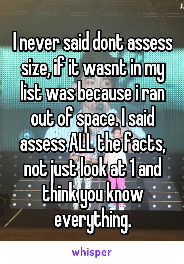 I never said dont assess size, if it wasnt in my list was because i ran out of space. I said assess ALL the facts, not just look at 1 and think you know everything.