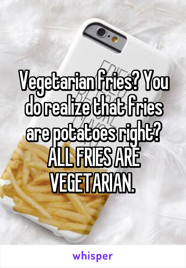 Vegetarian fries? You do realize that fries are potatoes right? ALL FRIES ARE VEGETARIAN. 