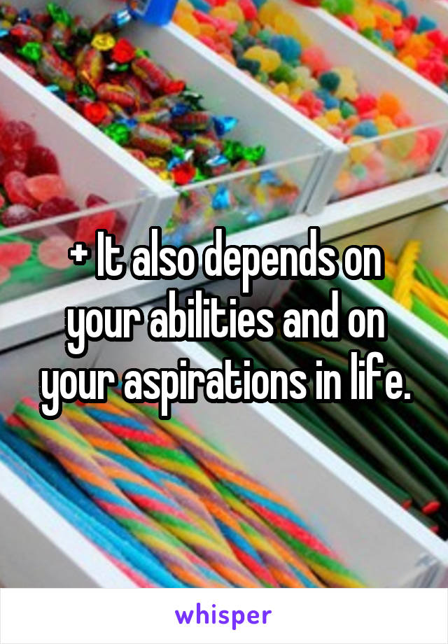 + It also depends on your abilities and on your aspirations in life.