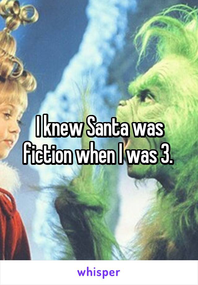 I knew Santa was fiction when I was 3. 