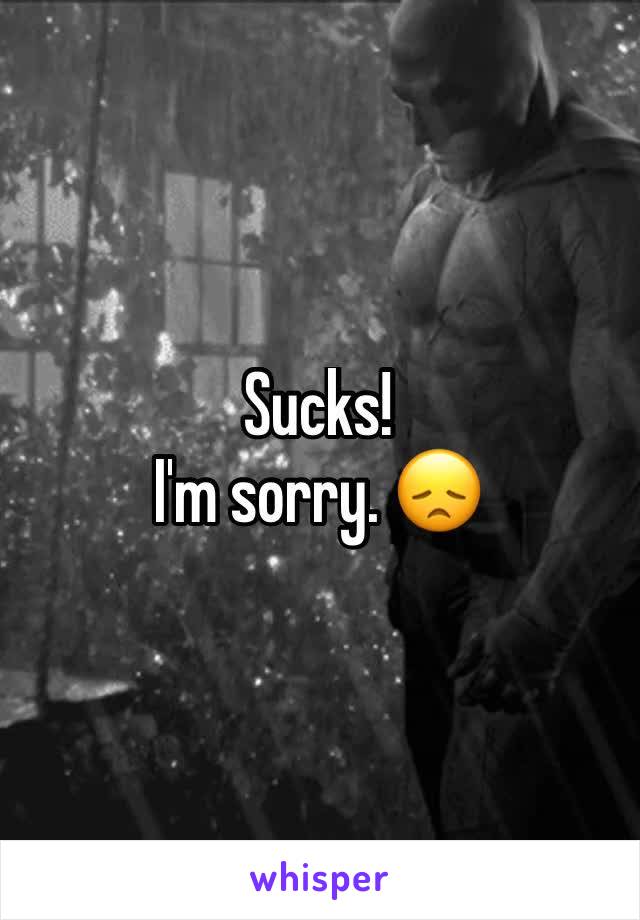 Sucks!
I'm sorry. 😞