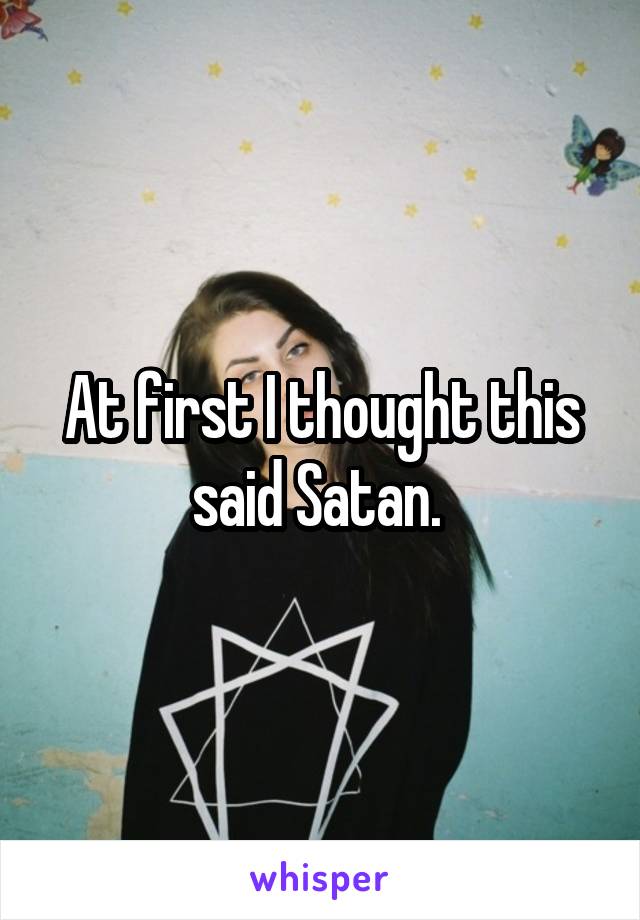 At first I thought this said Satan. 