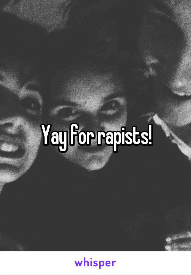 Yay for rapists!