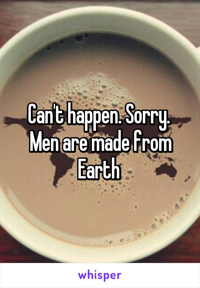 Can't happen. Sorry. 
Men are made from Earth 