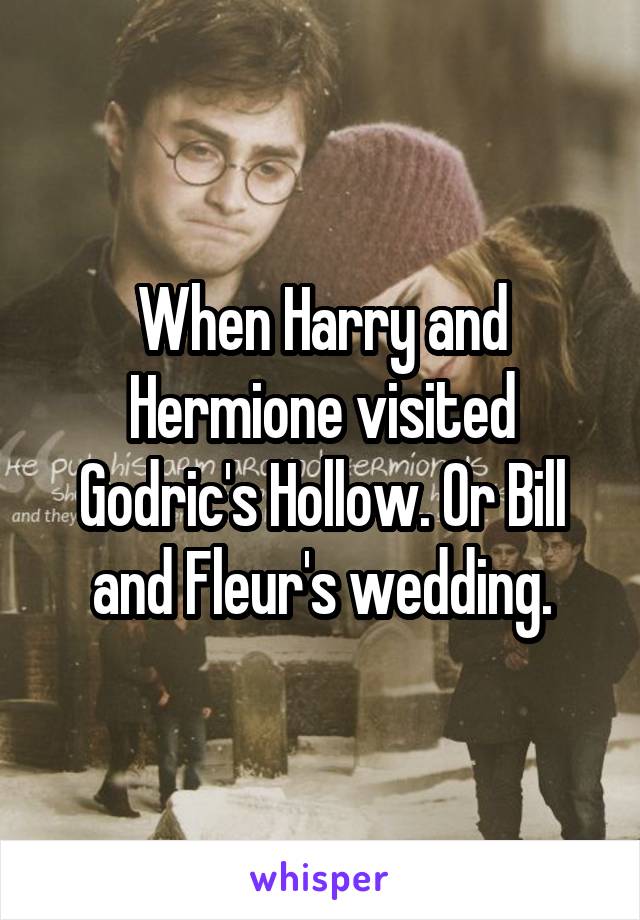 When Harry and Hermione visited Godric's Hollow. Or Bill and Fleur's wedding.