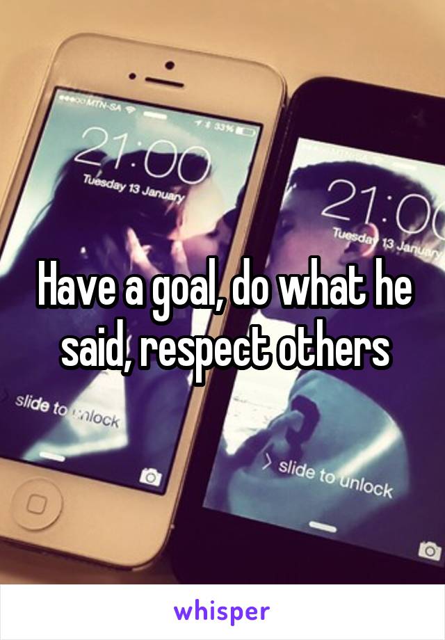 Have a goal, do what he said, respect others