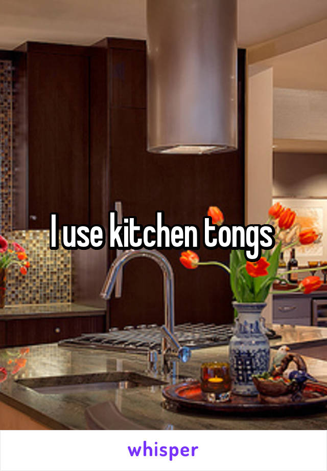 I use kitchen tongs 