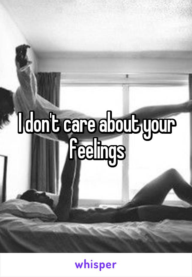 I don't care about your feelings