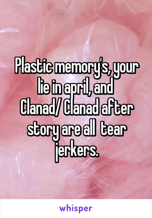 Plastic memory's, your lie in april, and 
Clanad/ Clanad after story are all  tear jerkers.