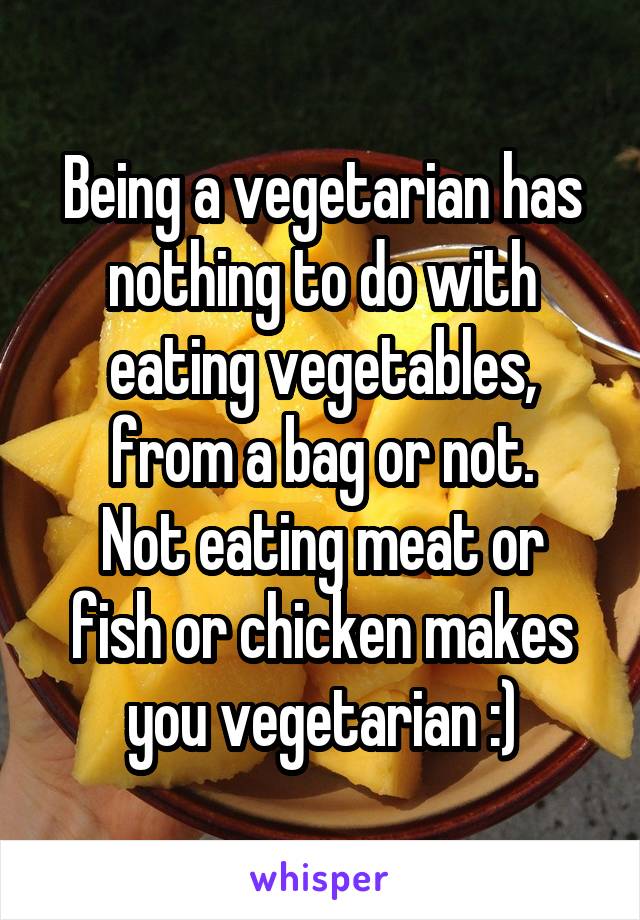 Being a vegetarian has nothing to do with eating vegetables, from a bag or not.
Not eating meat or fish or chicken makes you vegetarian :)