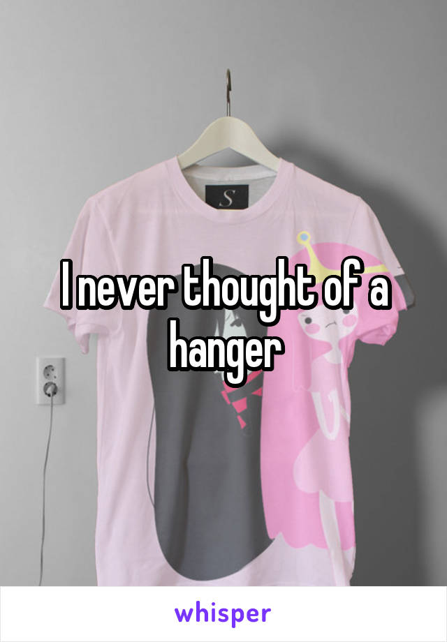 I never thought of a hanger