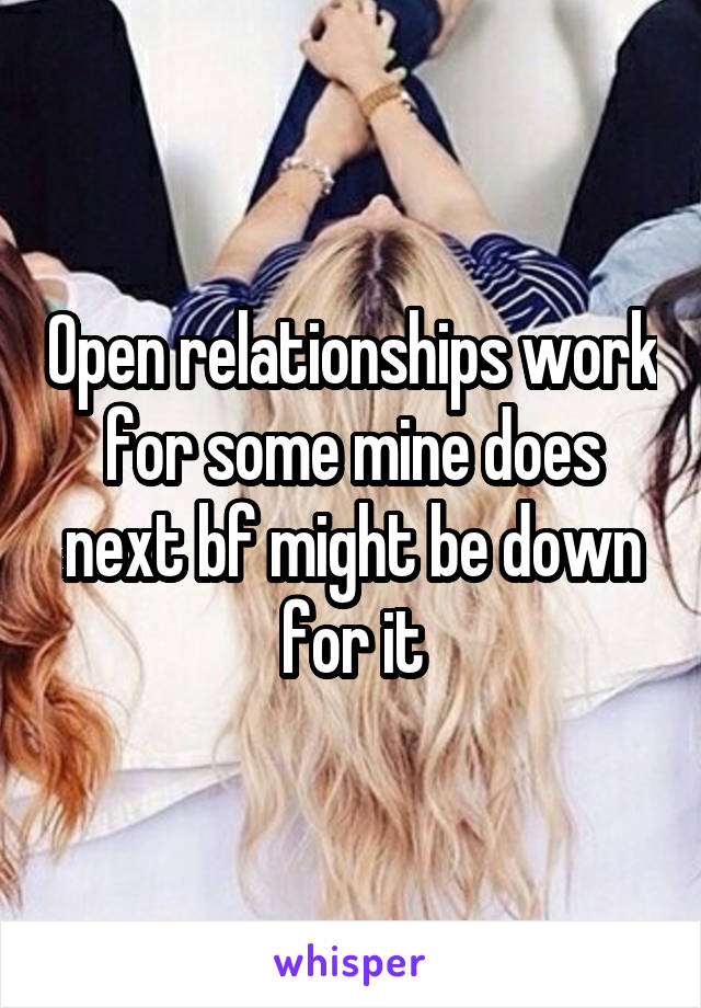 Open relationships work for some mine does next bf might be down for it