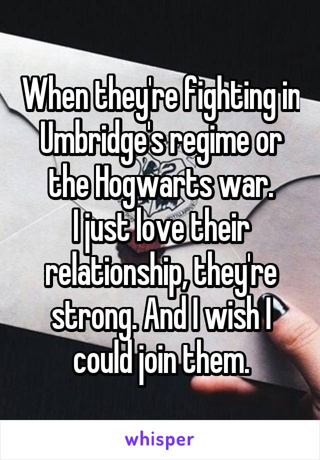 When they're fighting in Umbridge's regime or the Hogwarts war.
I just love their relationship, they're strong. And I wish I could join them.