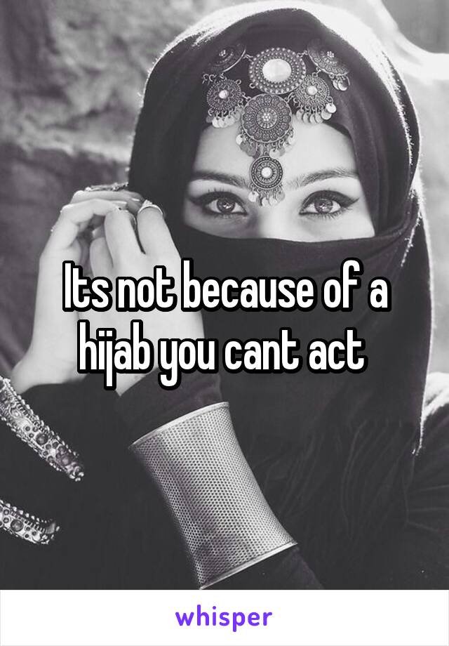 Its not because of a hijab you cant act 