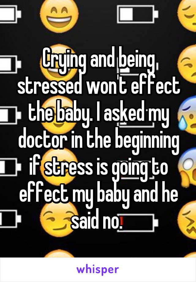 Crying and being stressed won't effect the baby. I asked my doctor in the beginning if stress is going to effect my baby and he said no. 