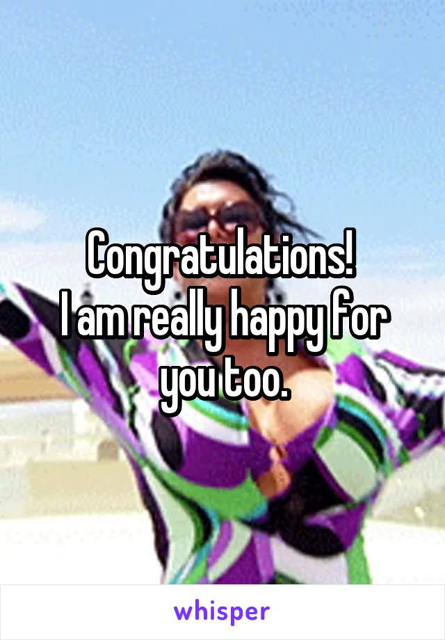 Congratulations! 
I am really happy for you too.