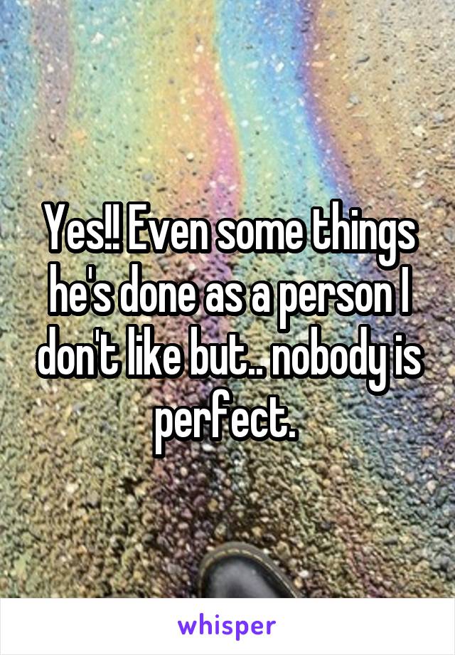 Yes!! Even some things he's done as a person I don't like but.. nobody is perfect. 