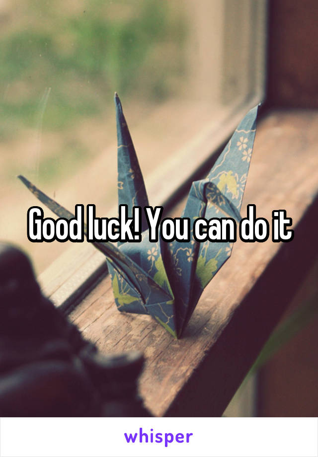 Good luck! You can do it