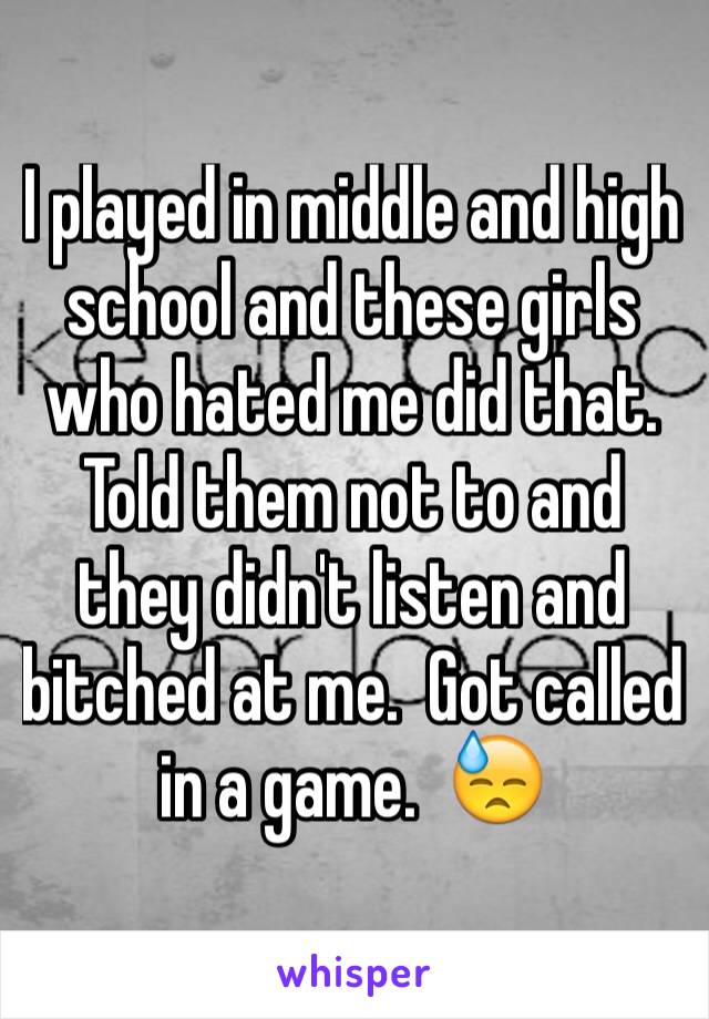 I played in middle and high school and these girls who hated me did that.  Told them not to and they didn't listen and bitched at me.  Got called in a game.  😓