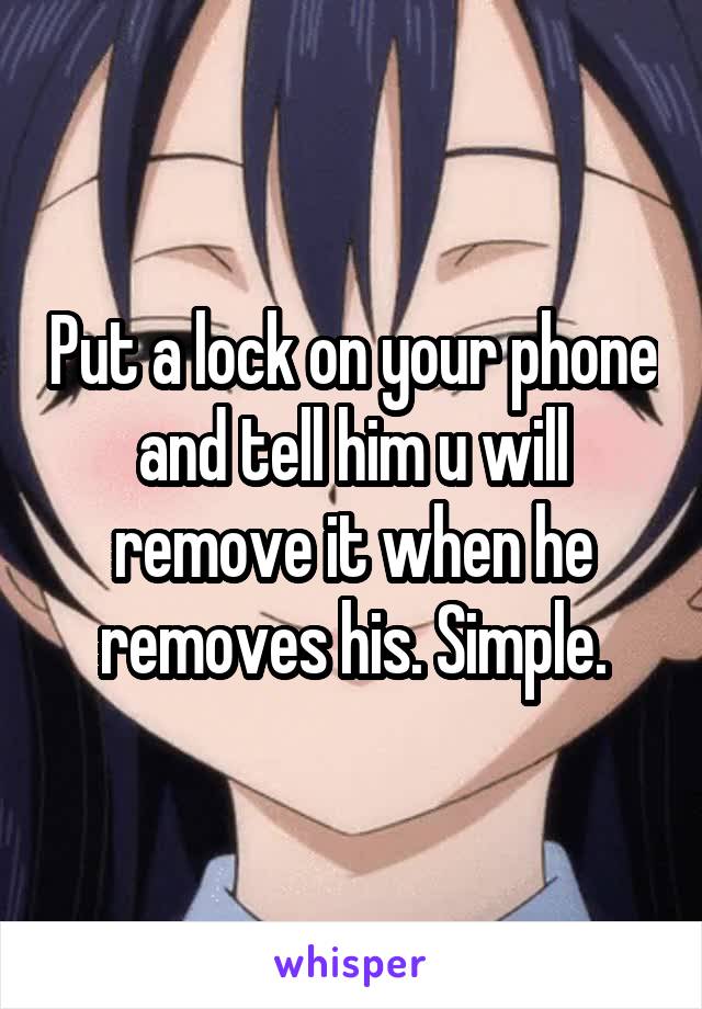 Put a lock on your phone and tell him u will remove it when he removes his. Simple.