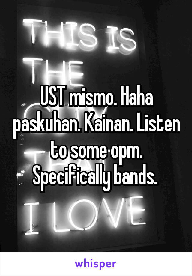 UST mismo. Haha paskuhan. Kainan. Listen to some opm. Specifically bands. 