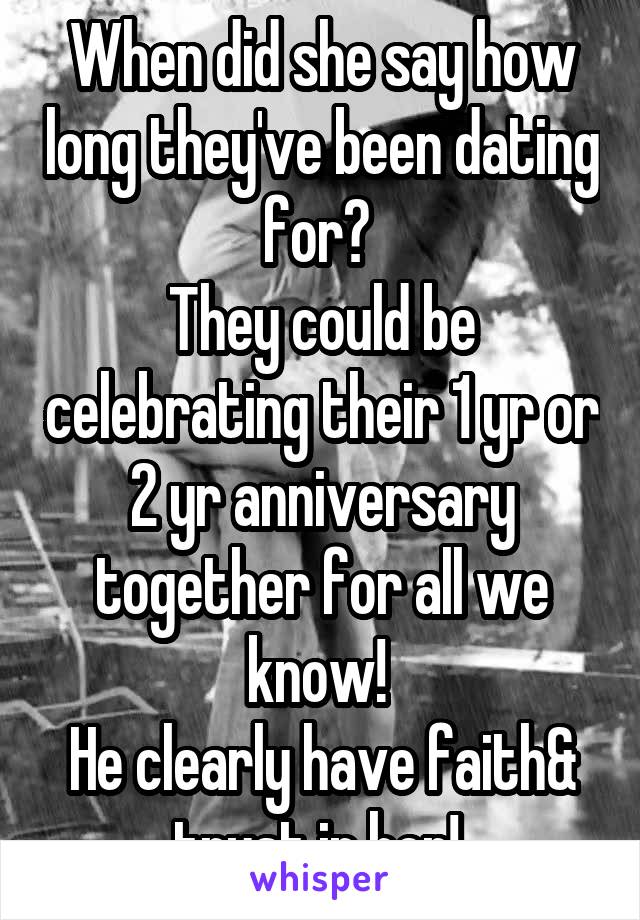 When did she say how long they've been dating for? 
They could be celebrating their 1 yr or 2 yr anniversary together for all we know! 
He clearly have faith& trust in her! 