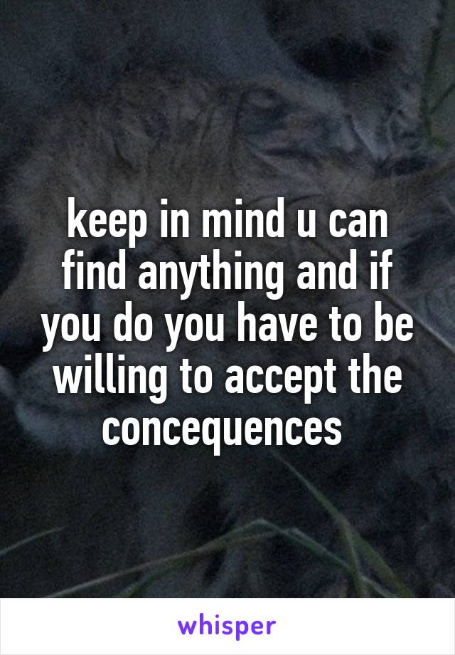 keep in mind u can find anything and if you do you have to be willing to accept the concequences 
