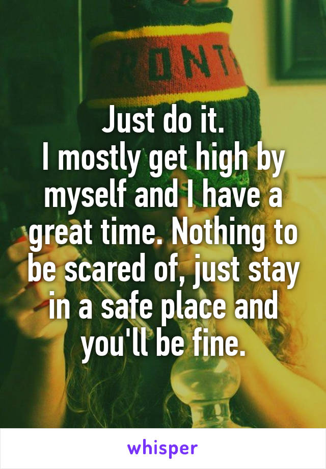 Just do it.
I mostly get high by myself and I have a great time. Nothing to be scared of, just stay in a safe place and you'll be fine.