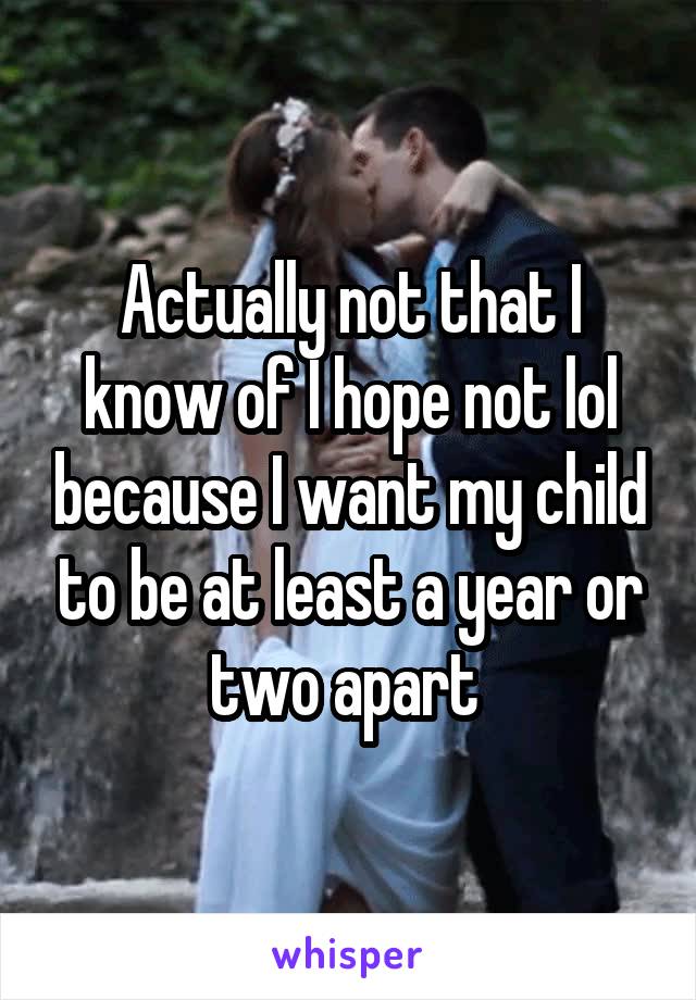 Actually not that I know of I hope not lol because I want my child to be at least a year or two apart 